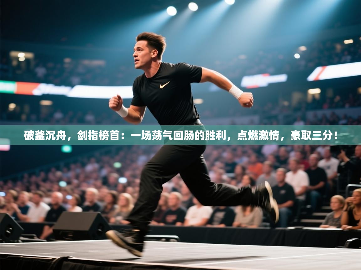 破釜沉舟，剑指榜首：一场荡气回肠的胜利，点燃激情，豪取三分！  第1张