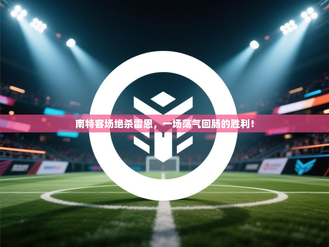 南特客场绝杀雷恩,一场荡气回肠的胜利! 第1张